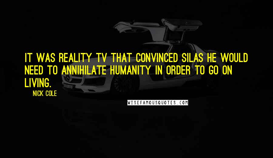 Nick Cole quotes: It was reality TV that convinced SILAS he would need to annihilate humanity in order to go on living.