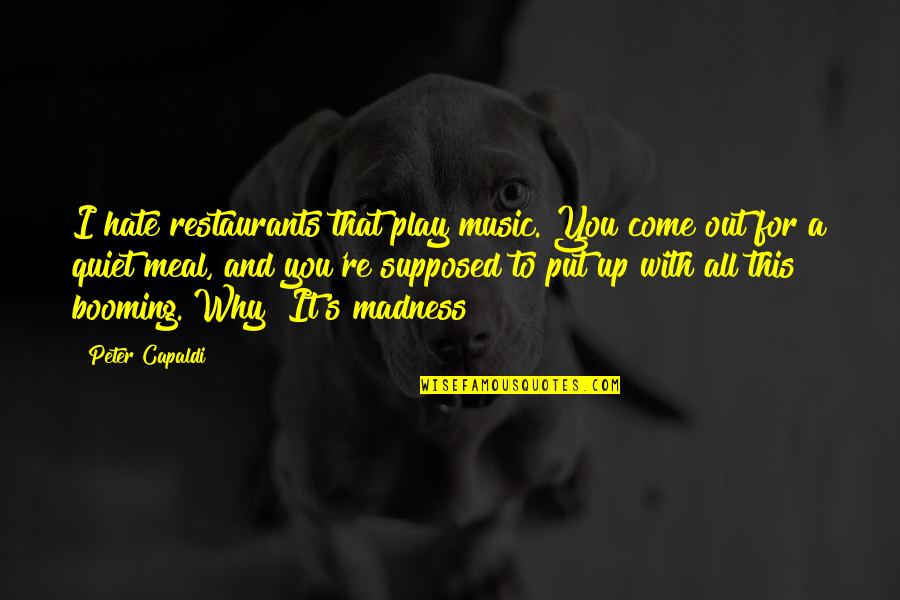 Nick Cole Writer Quotes By Peter Capaldi: I hate restaurants that play music. You come Nick Cole Writer Quotes By Peter Capaldi: I hate restaurants that play music. You come