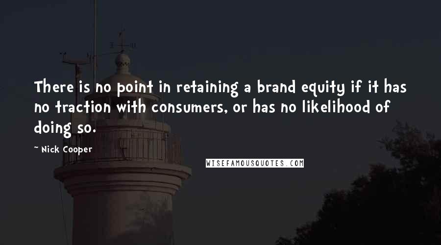 Nick Cooper quotes: There is no point in retaining a brand equity if it has no traction with consumers, or has no likelihood of doing so.