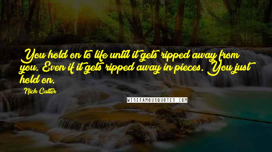Nick Cutter quotes: You hold on to life until it gets ripped away from you. Even if it gets ripped away in pieces. You just hold on. Nick Cutter quotes: You hold on to life until it gets ripped away from you. Even if it gets ripped away in pieces. You just hold on.