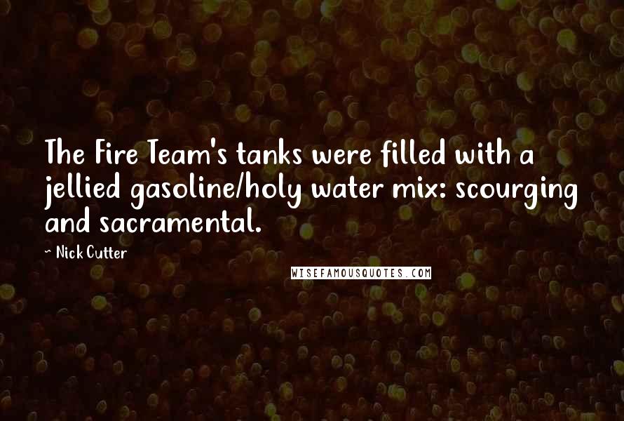 Nick Cutter quotes: The Fire Team's tanks were filled with a jellied gasoline/holy water mix: scourging and sacramental.