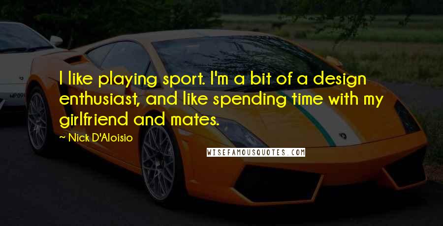 Nick D'Aloisio quotes: I like playing sport. I'm a bit of a design enthusiast, and like spending time with my girlfriend and mates.