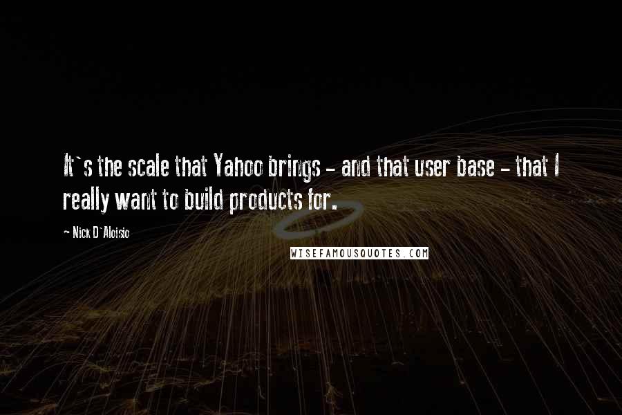 Nick D'Aloisio quotes: It's the scale that Yahoo brings - and that user base - that I really want to build products for.