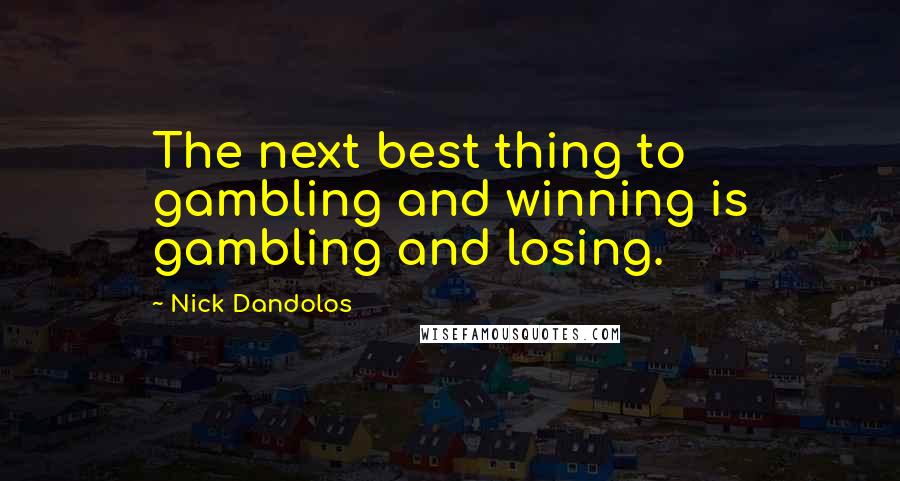 Nick Dandolos quotes: The next best thing to gambling and winning is gambling and losing.