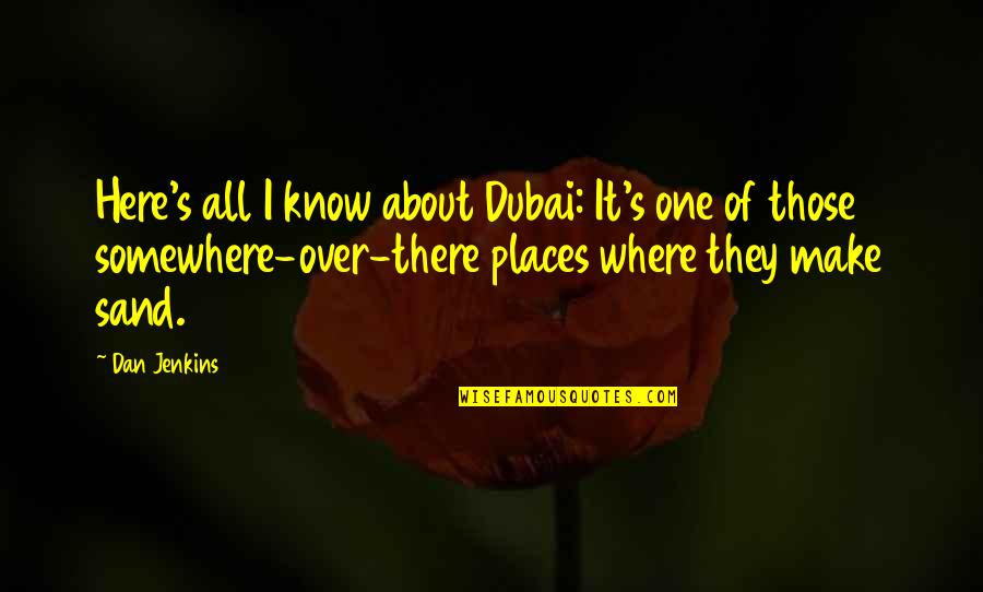 Nick Danger Quotes By Dan Jenkins: Here's all I know about Dubai: It's one