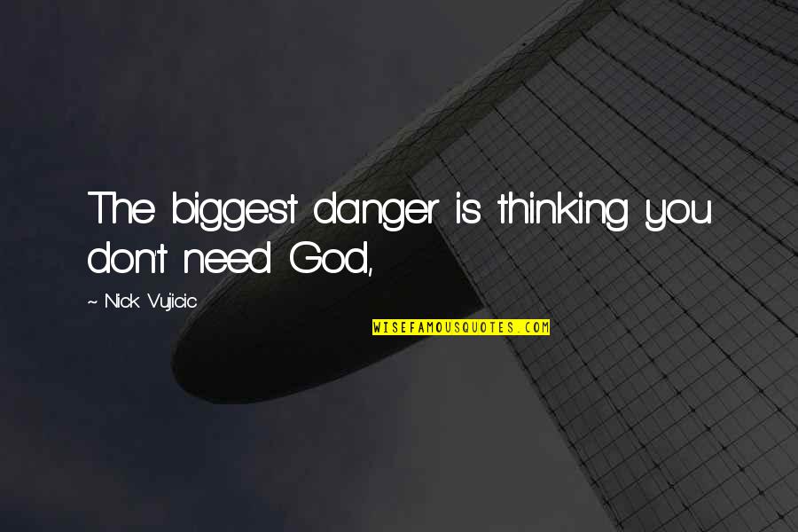 Nick Danger Quotes By Nick Vujicic: The biggest danger is thinking you don't need