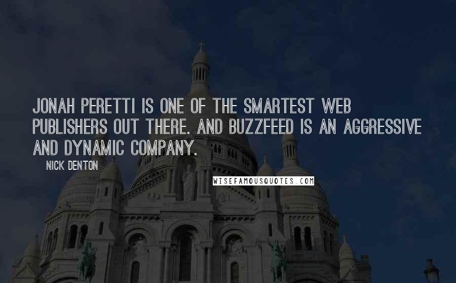 Nick Denton quotes: Jonah Peretti is one of the smartest web publishers out there. And Buzzfeed is an aggressive and dynamic company.