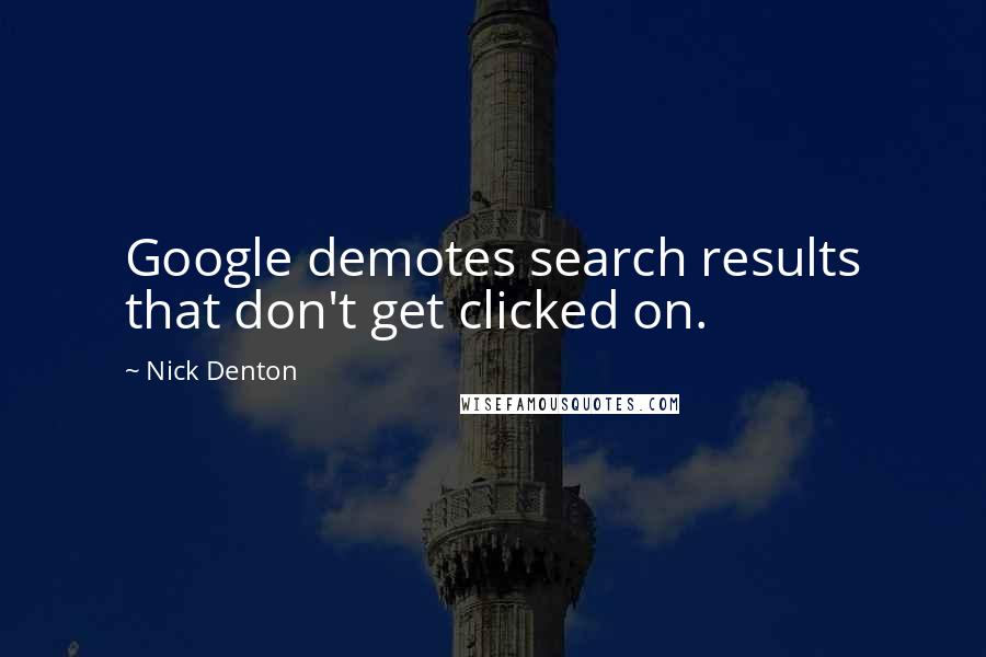 Nick Denton quotes: Google demotes search results that don't get clicked on.