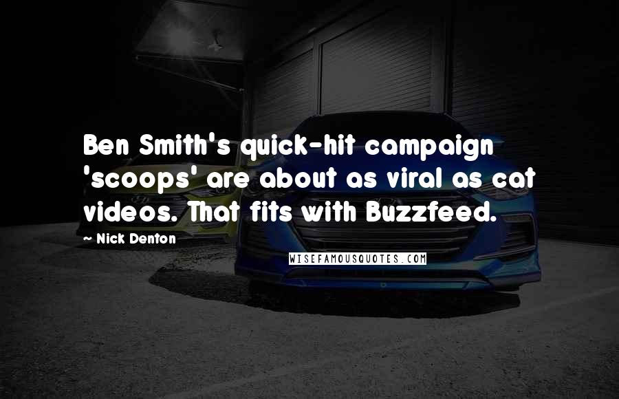 Nick Denton quotes: Ben Smith's quick-hit campaign 'scoops' are about as viral as cat videos. That fits with Buzzfeed.