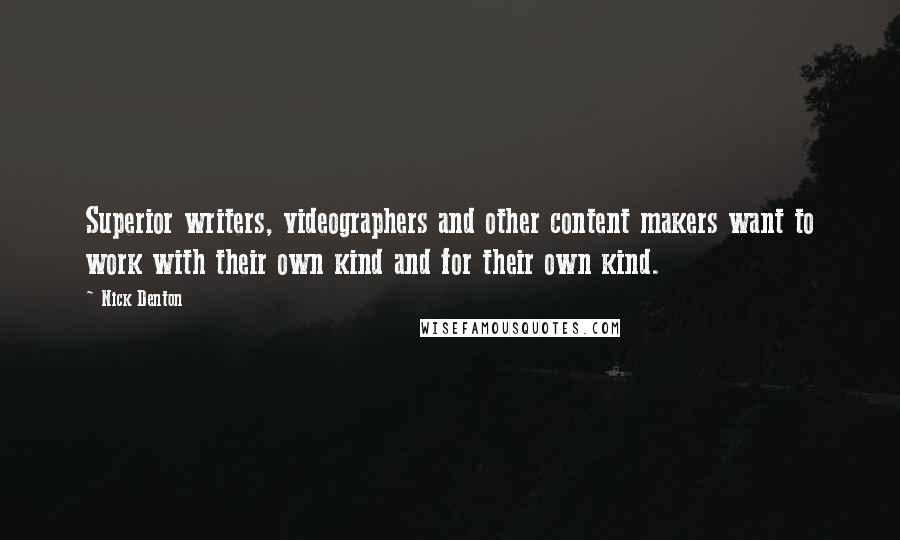 Nick Denton quotes: Superior writers, videographers and other content makers want to work with their own kind and for their own kind. Nick Denton quotes: Superior writers, videographers and other content makers want to work with their own kind and for their own kind.