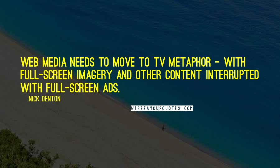 Nick Denton quotes: Web media needs to move to TV metaphor - with full-screen imagery and other content interrupted with full-screen ads.