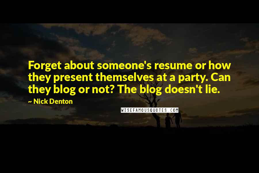 Nick Denton quotes: Forget about someone's resume or how they present themselves at a party. Can they blog or not? The blog doesn't lie.