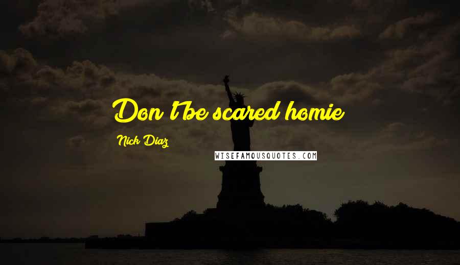 Nick Diaz quotes: Don't be scared homie!