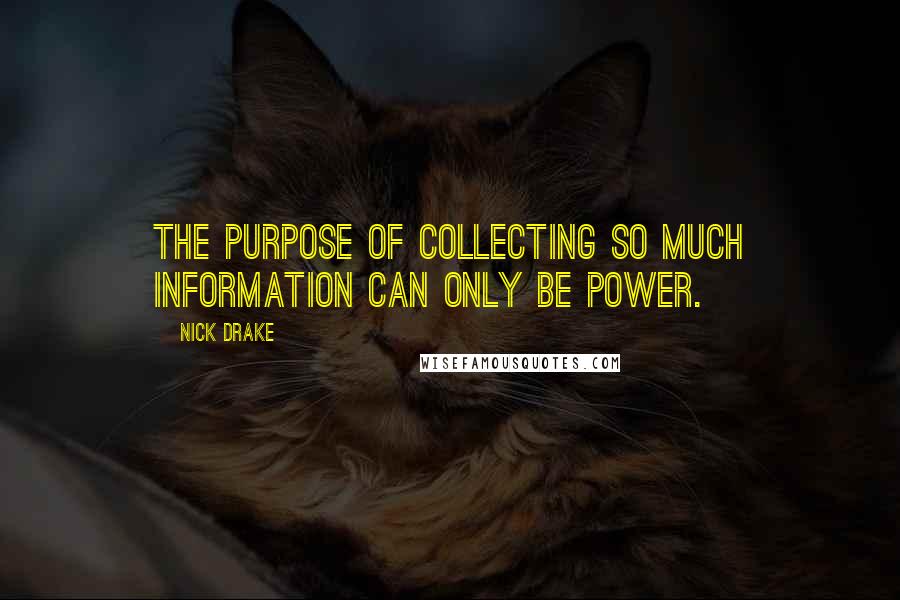 Nick Drake quotes: The purpose of collecting so much information can only be power.