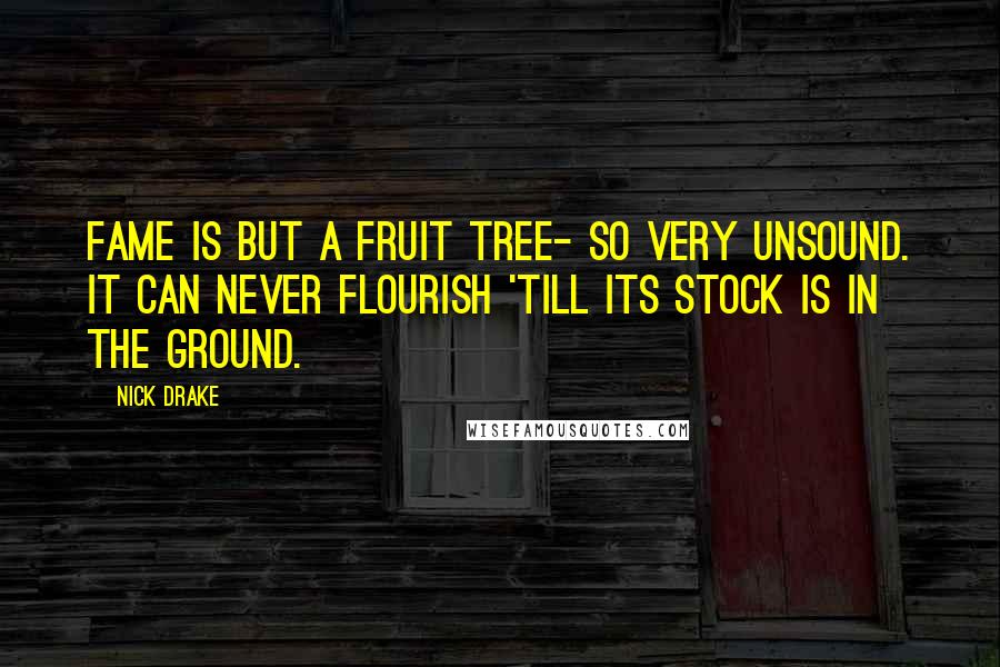 Nick Drake quotes: Fame is but a fruit tree- so very unsound. It can never flourish 'till its stock is in the ground.