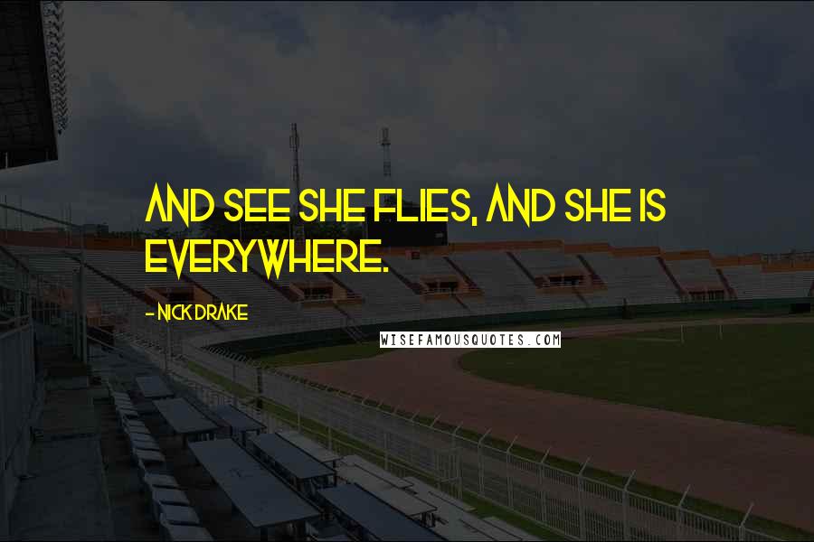 Nick Drake quotes: And see she flies, and she is everywhere.