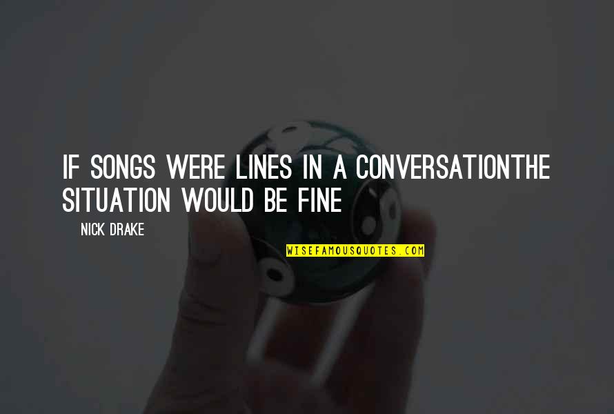 Nick Drake Quotes By Nick Drake: If songs were lines In a conversationThe situation