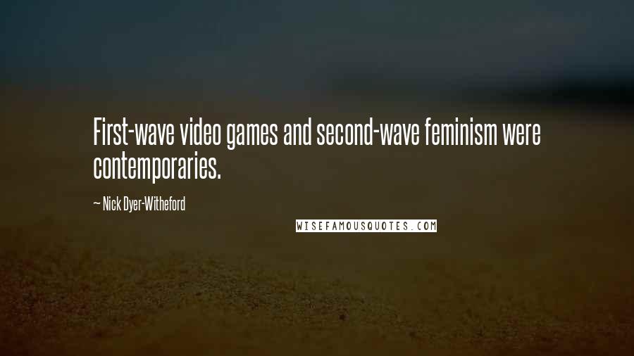 Nick Dyer-Witheford quotes: First-wave video games and second-wave feminism were contemporaries.