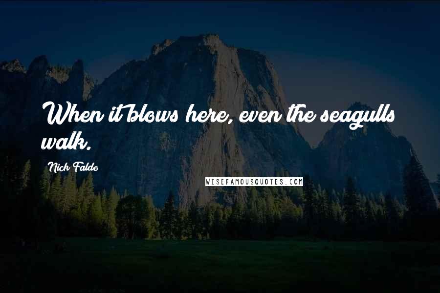 Nick Faldo quotes: When it blows here, even the seagulls walk.