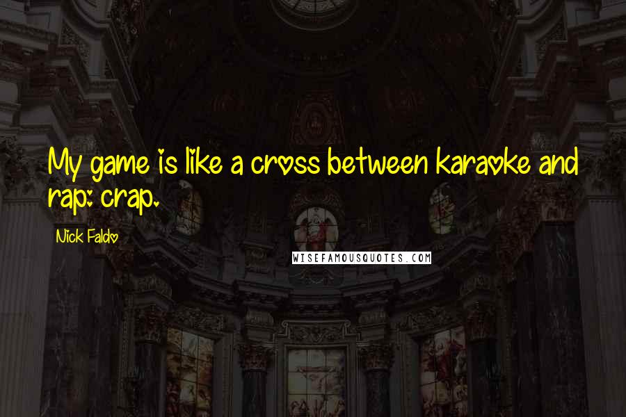 Nick Faldo quotes: My game is like a cross between karaoke and rap: crap.