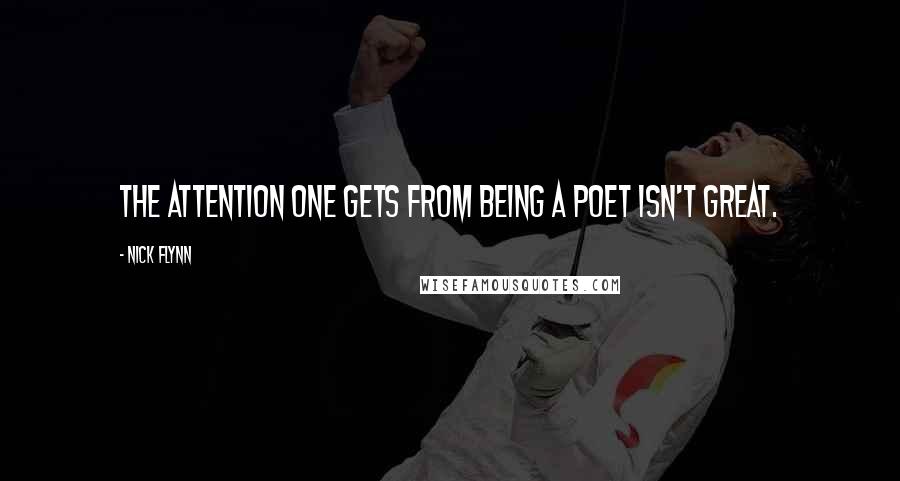 Nick Flynn quotes: The attention one gets from being a poet isn't great.