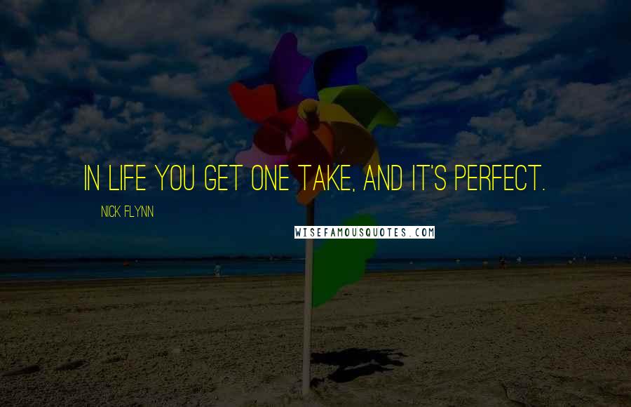 Nick Flynn quotes: In life you get one take, and it's perfect.