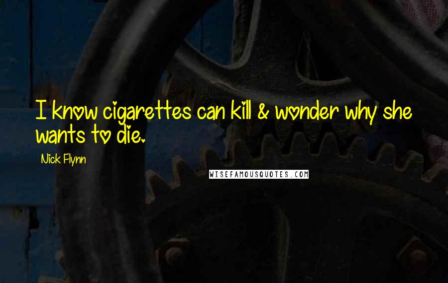 Nick Flynn quotes: I know cigarettes can kill & wonder why she wants to die.