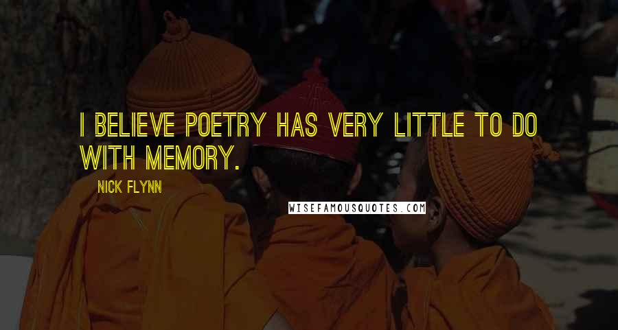 Nick Flynn quotes: I believe poetry has very little to do with memory.