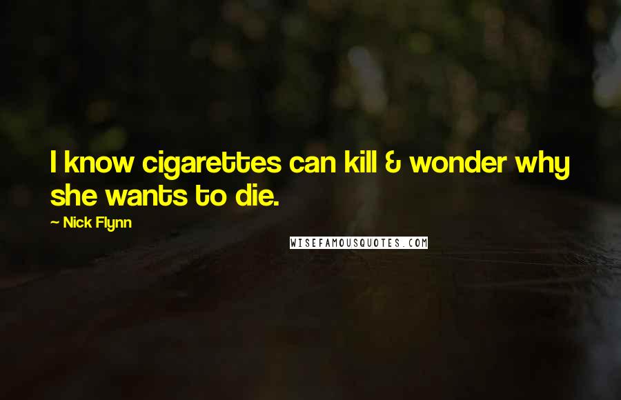 Nick Flynn quotes: I know cigarettes can kill & wonder why she wants to die.