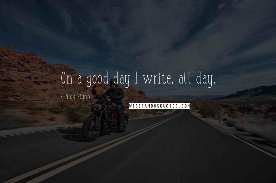 Nick Flynn quotes: On a good day I write, all day.