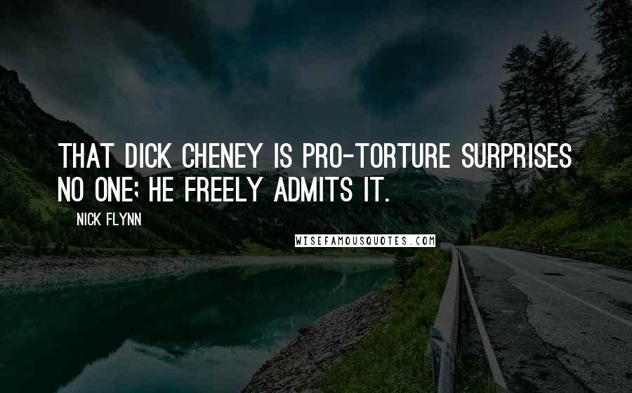 Nick Flynn quotes: That Dick Cheney is pro-torture surprises no one; he freely admits it.