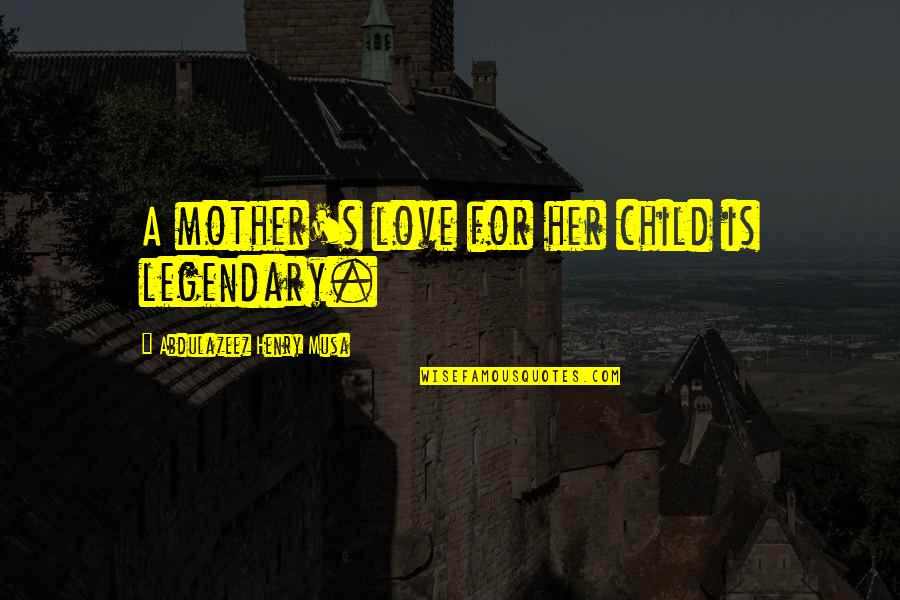Nick Foles Quotes By Abdulazeez Henry Musa: A mother's love for her child is legendary. Nick Foles Quotes By Abdulazeez Henry Musa: A mother's love for her child is legendary.