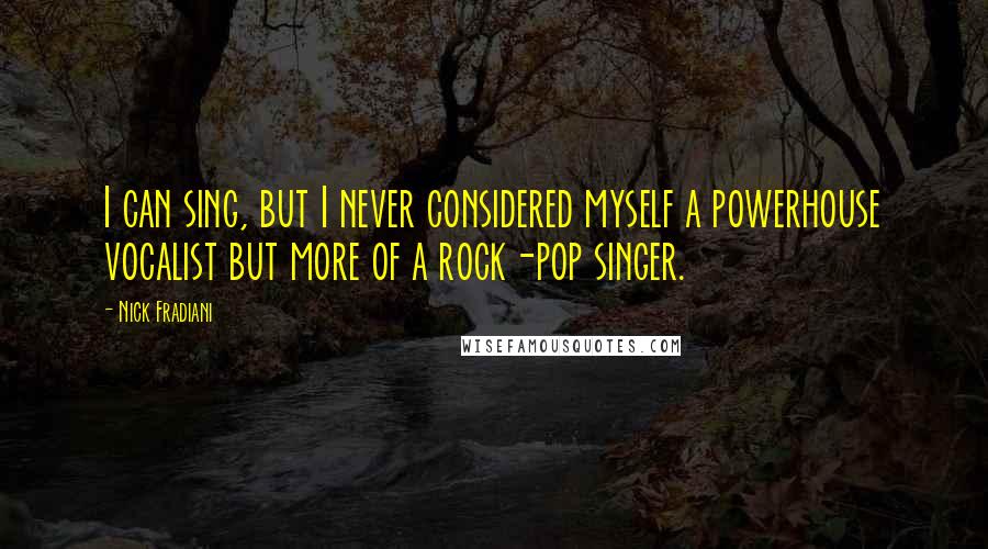 Nick Fradiani quotes: I can sing, but I never considered myself a powerhouse vocalist but more of a rock-pop singer.