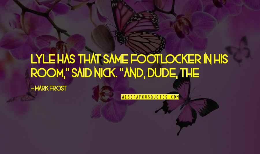 Nick Frost Quotes By Mark Frost: Lyle has that same footlocker in his room,"