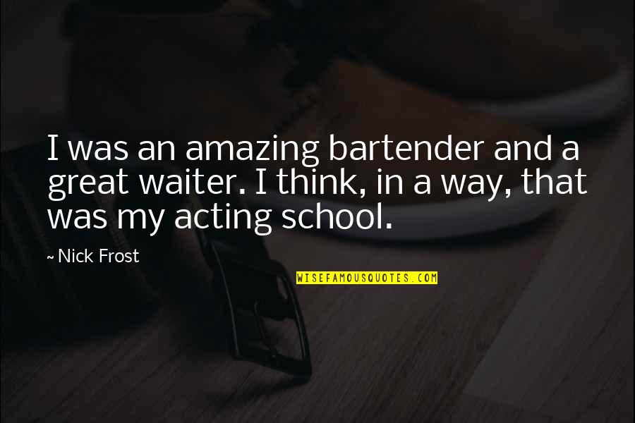 Nick Frost Quotes By Nick Frost: I was an amazing bartender and a great