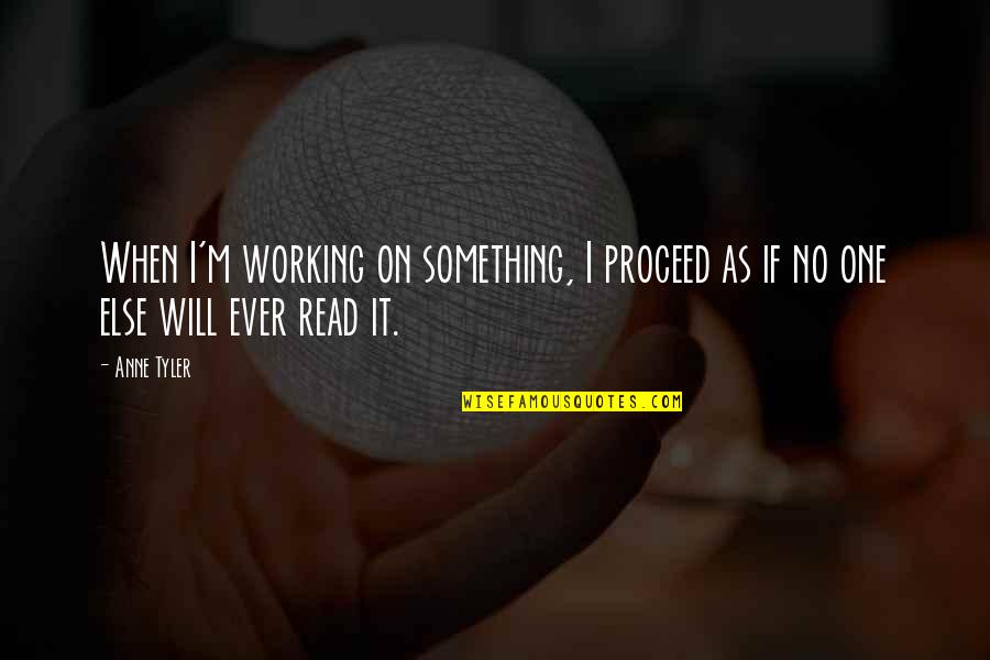 Nick Gillespie Quotes By Anne Tyler: When I'm working on something, I proceed as