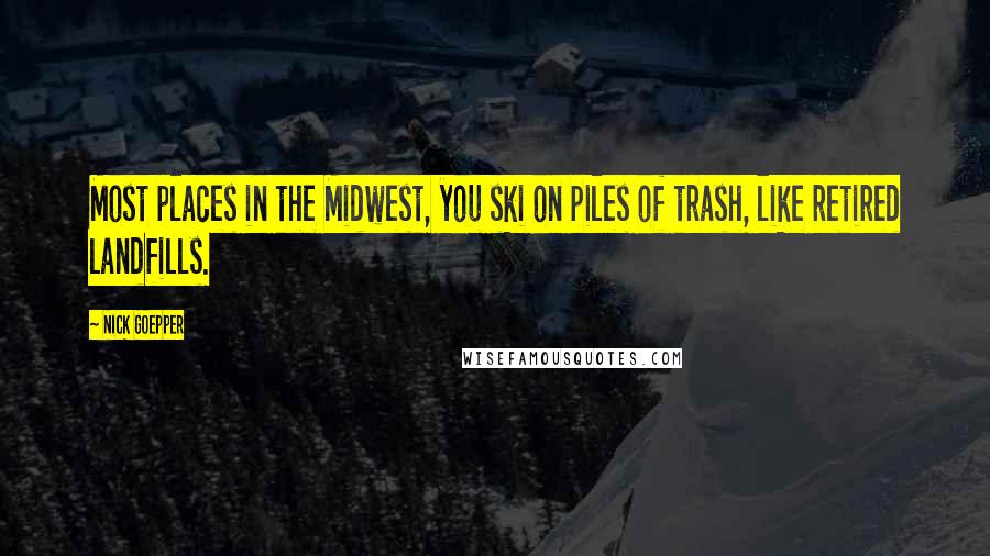 Nick Goepper quotes: Most places in the Midwest, you ski on piles of trash, like retired landfills.