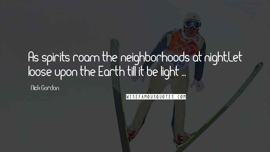 Nick Gordon quotes: As spirits roam the neighborhoods at night,Let loose upon the Earth till it be light ...