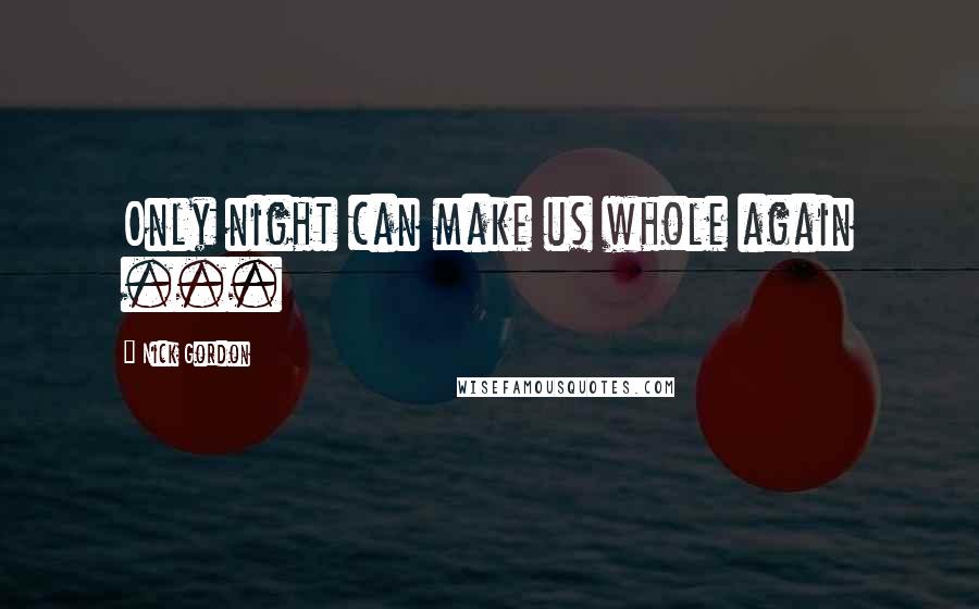 Nick Gordon quotes: Only night can make us whole again ...