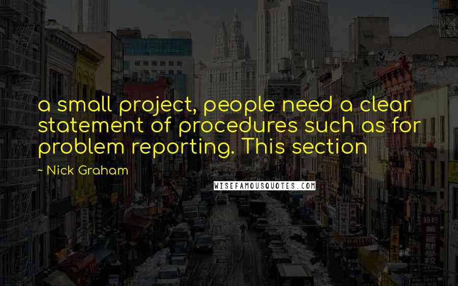 Nick Graham quotes: a small project, people need a clear statement of procedures such as for problem reporting. This section