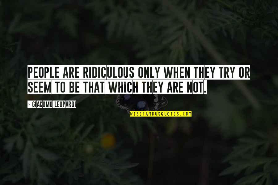 Nick Greiner Quotes By Giacomo Leopardi: People are ridiculous only when they try or