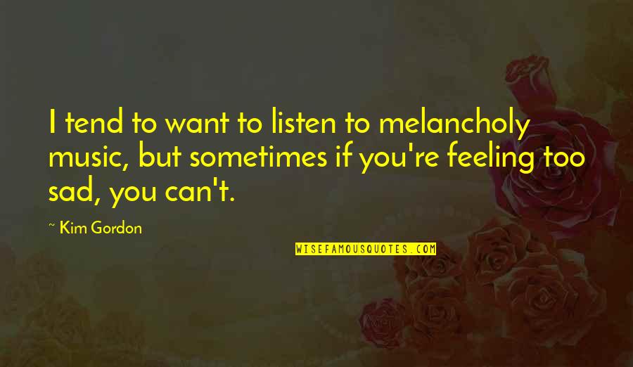 Nick Halden Quotes By Kim Gordon: I tend to want to listen to melancholy Nick Halden Quotes By Kim Gordon: I tend to want to listen to melancholy