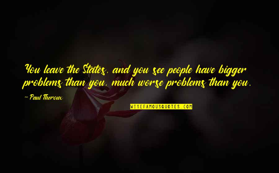 Nick Halden Quotes By Paul Theroux: You leave the States, and you see people Nick Halden Quotes By Paul Theroux: You leave the States, and you see people