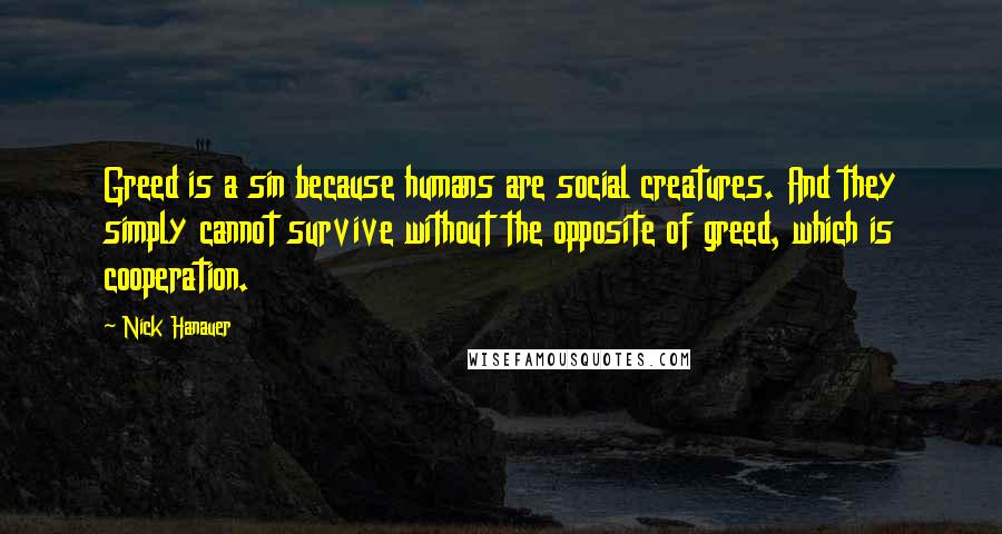 Nick Hanauer quotes: Greed is a sin because humans are social creatures. And they simply cannot survive without the opposite of greed, which is cooperation.