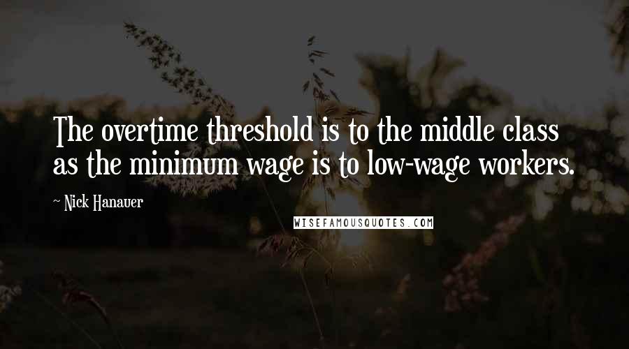 Nick Hanauer quotes: The overtime threshold is to the middle class as the minimum wage is to low-wage workers.