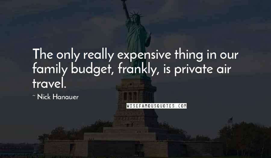 Nick Hanauer quotes: The only really expensive thing in our family budget, frankly, is private air travel.