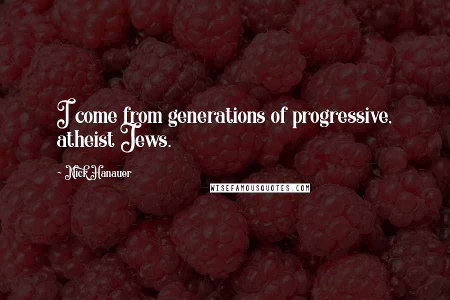 Nick Hanauer quotes: I come from generations of progressive, atheist Jews.