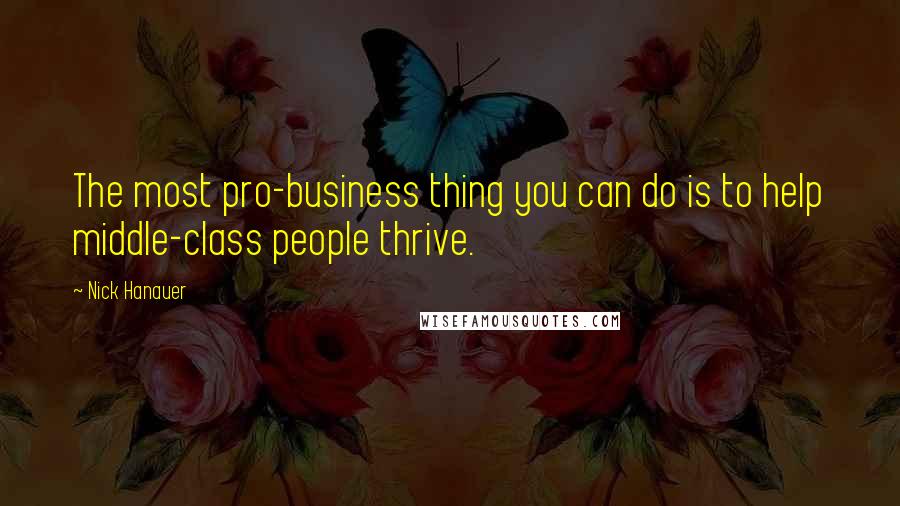Nick Hanauer quotes: The most pro-business thing you can do is to help middle-class people thrive.
