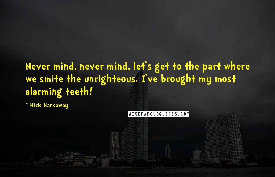 Nick Harkaway quotes: Never mind, never mind, let's get to the part where we smite the unrighteous. I've brought my most alarming teeth!