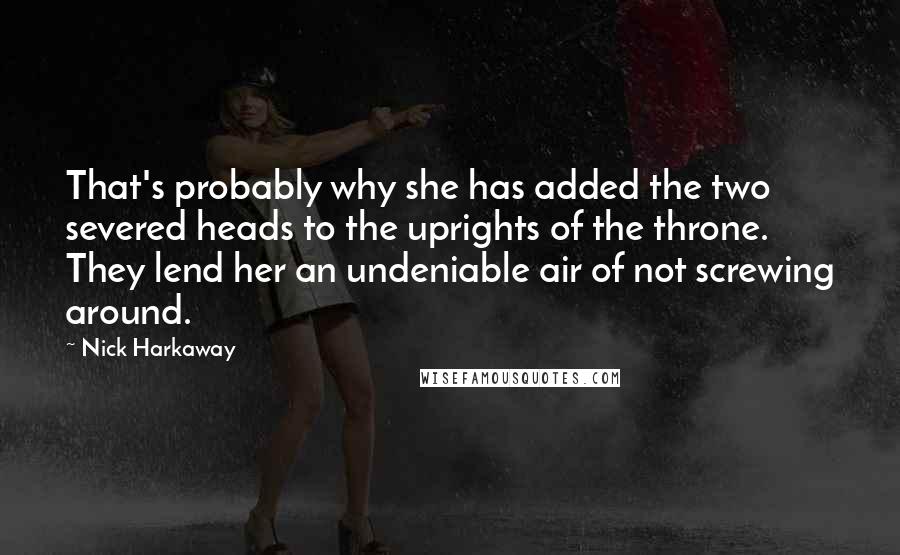 Nick Harkaway quotes: That's probably why she has added the two severed heads to the uprights of the throne. They lend her an undeniable air of not screwing around.